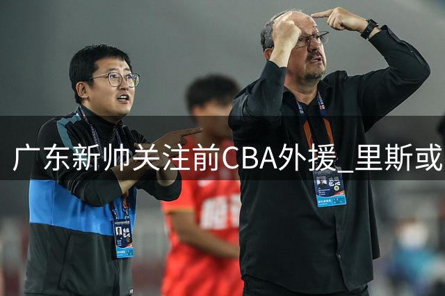 广东新帅关注前CBA外援 里斯或有望重返联赛